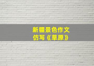 新疆景色作文 仿写《草原》